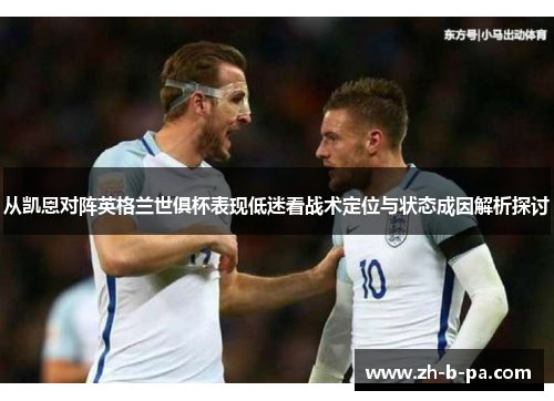 从凯恩对阵英格兰世俱杯表现低迷看战术定位与状态成因解析探讨 从凯恩对阵英格兰世俱杯表现低迷看战术定位与状态成因解析探讨