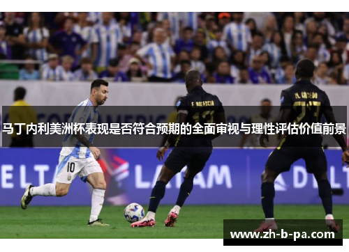 马丁内利美洲杯表现是否符合预期的全面审视与理性评估价值前景 马丁内利美洲杯表现是否符合预期的全面审视与理性评估价值前景