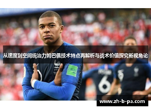 从速度到空间统治力姆巴佩技术特点再解析与战术价值探究新视角论