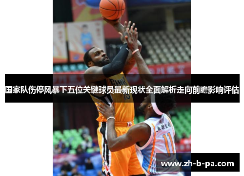 国家队伤停风暴下五位关键球员最新现状全面解析走向前瞻影响评估 国家队伤停风暴下五位关键球员最新现状全面解析走向前瞻影响评估