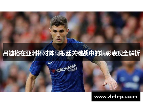 吕迪格在亚洲杯对阵阿根廷关键战中的精彩表现全解析