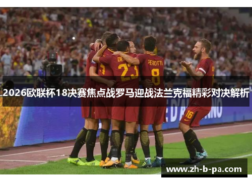 2026欧联杯18决赛焦点战罗马迎战法兰克福精彩对决解析 2026欧联杯18决赛焦点战罗马迎战法兰克福精彩对决解析