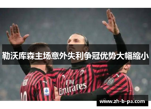 勒沃库森主场意外失利争冠优势大幅缩小 勒沃库森主场意外失利争冠优势大幅缩小