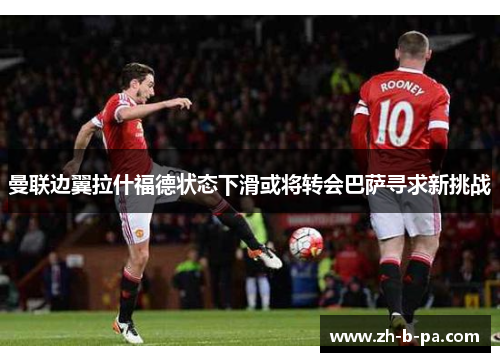 曼联边翼拉什福德状态下滑或将转会巴萨寻求新挑战