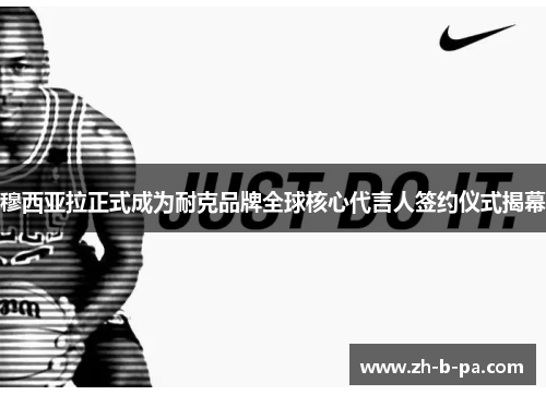 穆西亚拉正式成为耐克品牌全球核心代言人签约仪式揭幕 穆西亚拉正式成为耐克品牌全球核心代言人签约仪式揭幕