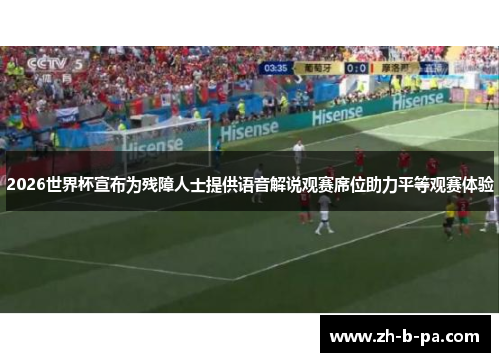 2026世界杯宣布为残障人士提供语音解说观赛席位助力平等观赛体验 2026世界杯宣布为残障人士提供语音解说观赛席位助力平等观赛体验