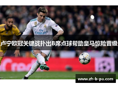 卢宁欧冠关键战扑出B席点球帮助皇马惊险晋级 卢宁欧冠关键战扑出B席点球帮助皇马惊险晋级