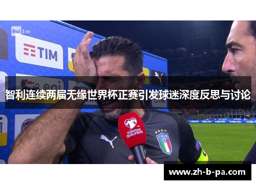 智利连续两届无缘世界杯正赛引发球迷深度反思与讨论 智利连续两届无缘世界杯正赛引发球迷深度反思与讨论