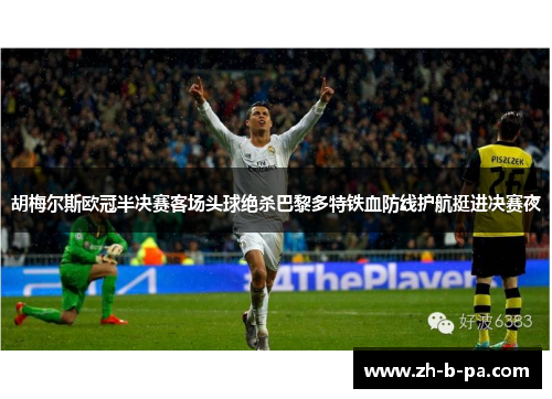 胡梅尔斯欧冠半决赛客场头球绝杀巴黎多特铁血防线护航挺进决赛夜