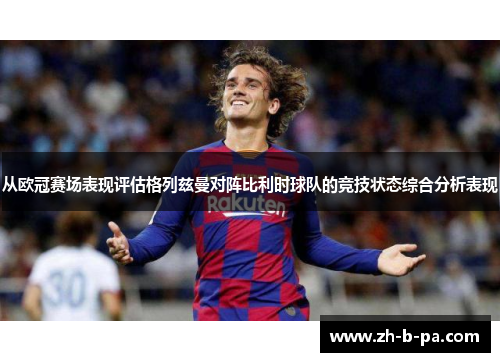 从欧冠赛场表现评估格列兹曼对阵比利时球队的竞技状态综合分析表现