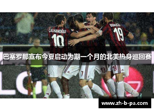 巴塞罗那宣布今夏启动为期一个月的北美热身巡回赛 巴塞罗那宣布今夏启动为期一个月的北美热身巡回赛