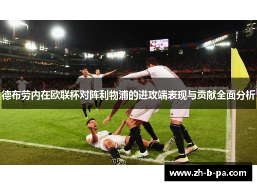 德布劳内在欧联杯对阵利物浦的进攻端表现与贡献全面分析