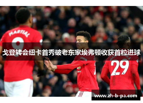 戈登转会纽卡首秀破老东家埃弗顿收获首粒进球