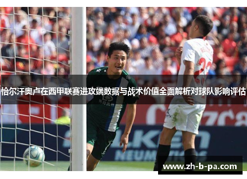 恰尔汗奥卢在西甲联赛进攻端数据与战术价值全面解析对球队影响评估
