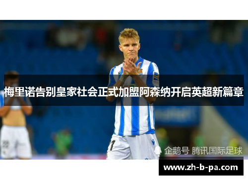 梅里诺告别皇家社会正式加盟阿森纳开启英超新篇章 梅里诺告别皇家社会正式加盟阿森纳开启英超新篇章