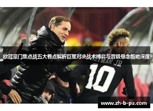 欧冠豪门焦点战五大看点解析巨星对决战术博弈与晋级悬念前瞻深度
