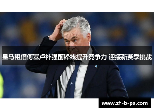 皇马租借何塞卢补强前锋线提升竞争力 迎接新赛季挑战 皇马租借何塞卢补强前锋线提升竞争力 迎接新赛季挑战