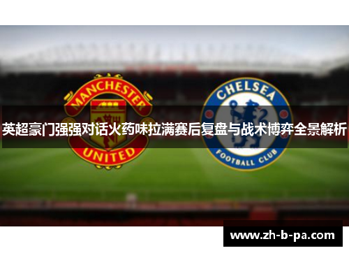 英超豪门强强对话火药味拉满赛后复盘与战术博弈全景解析